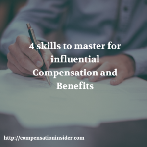 4 skills to master for influential Compensation and Benefits